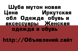 Шуба мутон новая  › Цена ­ 30 000 - Иркутская обл. Одежда, обувь и аксессуары » Женская одежда и обувь   